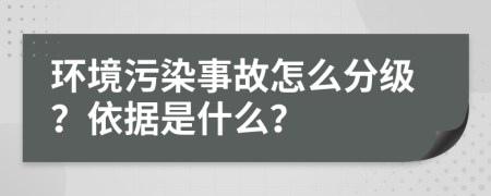 环境污染事故怎么分级？依据是什么？