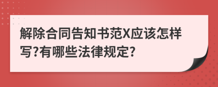 解除合同告知书范X应该怎样写?有哪些法律规定?