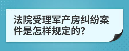 法院受理军产房纠纷案件是怎样规定的？