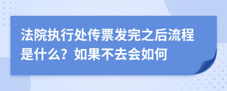 法院执行处传票发完之后流程是什么？如果不去会如何