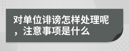 对单位诽谤怎样处理呢，注意事项是什么