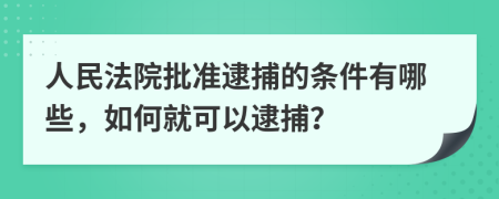 人民法院批准逮捕的条件有哪些，如何就可以逮捕？