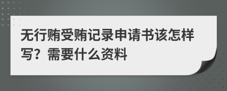 无行贿受贿记录申请书该怎样写？需要什么资料