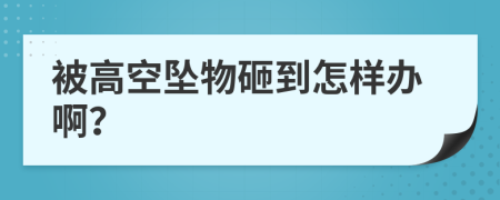 被高空坠物砸到怎样办啊？