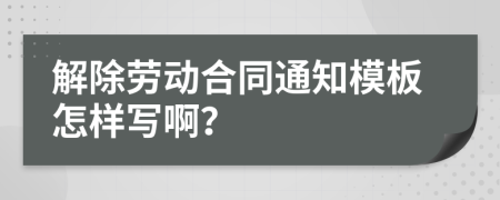 解除劳动合同通知模板怎样写啊？