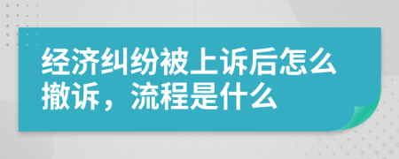 经济纠纷被上诉后怎么撤诉，流程是什么