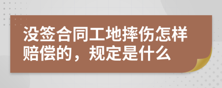 没签合同工地摔伤怎样赔偿的，规定是什么