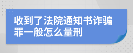 收到了法院通知书诈骗罪一般怎么量刑