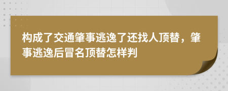 构成了交通肇事逃逸了还找人顶替，肇事逃逸后冒名顶替怎样判