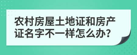 农村房屋土地证和房产证名字不一样怎么办？