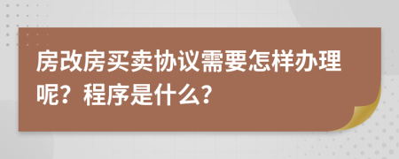 房改房买卖协议需要怎样办理呢？程序是什么？