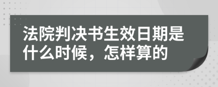 法院判决书生效日期是什么时候，怎样算的