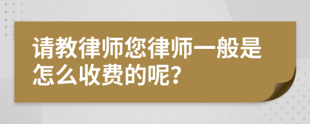 请教律师您律师一般是怎么收费的呢？