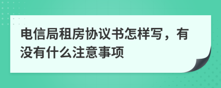 电信局租房协议书怎样写，有没有什么注意事项