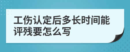 工伤认定后多长时间能评残要怎么写