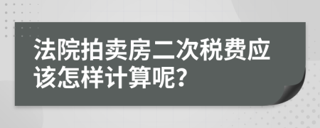 法院拍卖房二次税费应该怎样计算呢？