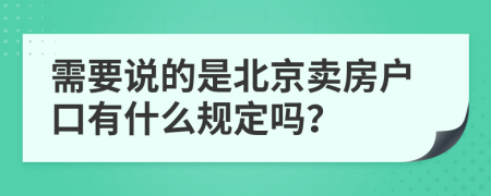 需要说的是北京卖房户口有什么规定吗？