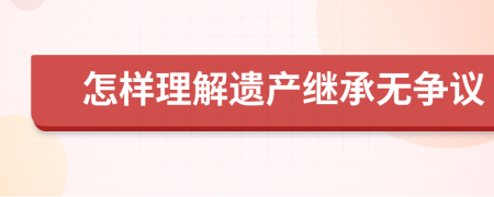 怎样理解遗产继承无争议