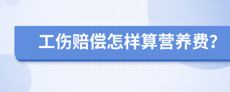 工伤赔偿怎样算营养费？