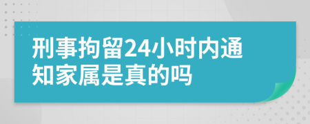 刑事拘留24小时内通知家属是真的吗