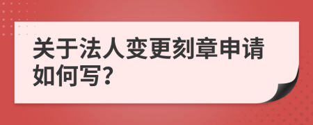 关于法人变更刻章申请如何写？