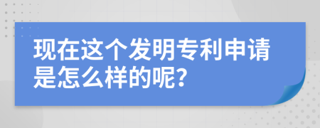 现在这个发明专利申请是怎么样的呢？