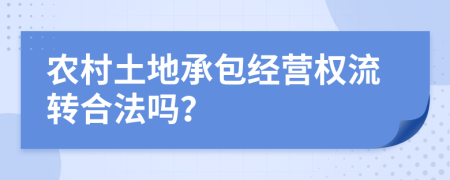 农村土地承包经营权流转合法吗？