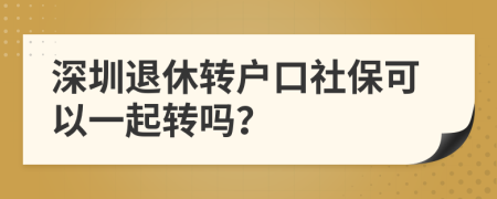 深圳退休转户口社保可以一起转吗？