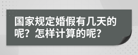 国家规定婚假有几天的呢？怎样计算的呢？