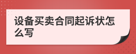 设备买卖合同起诉状怎么写