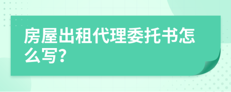 房屋出租代理委托书怎么写？