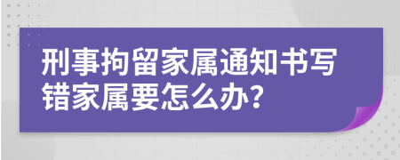 刑事拘留家属通知书写错家属要怎么办？