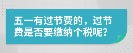 五一有过节费的，过节费是否要缴纳个税呢？