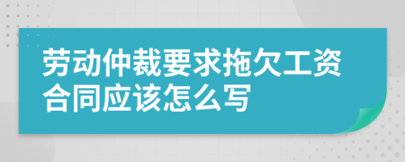 劳动仲裁要求拖欠工资合同应该怎么写