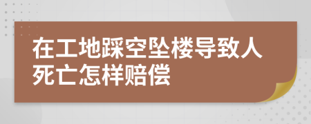 在工地踩空坠楼导致人死亡怎样赔偿