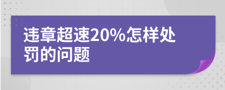 违章超速20%怎样处罚的问题