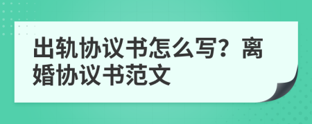 出轨协议书怎么写？离婚协议书范文