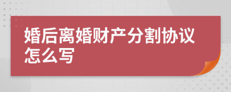 婚后离婚财产分割协议怎么写