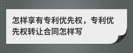 怎样享有专利优先权，专利优先权转让合同怎样写