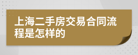 上海二手房交易合同流程是怎样的