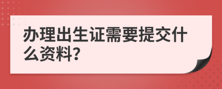 办理出生证需要提交什么资料？