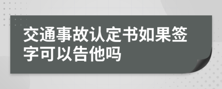 交通事故认定书如果签字可以告他吗