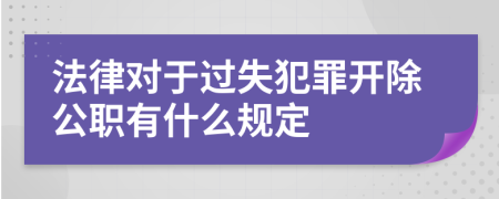 法律对于过失犯罪开除公职有什么规定