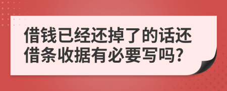 借钱已经还掉了的话还借条收据有必要写吗?