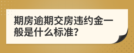 期房逾期交房违约金一般是什么标准？