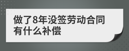 做了8年没签劳动合同有什么补偿