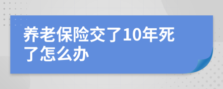 养老保险交了10年死了怎么办