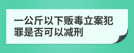 一公斤以下贩毒立案犯罪是否可以减刑