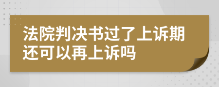 法院判决书过了上诉期还可以再上诉吗