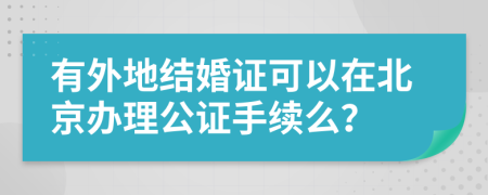 有外地结婚证可以在北京办理公证手续么？